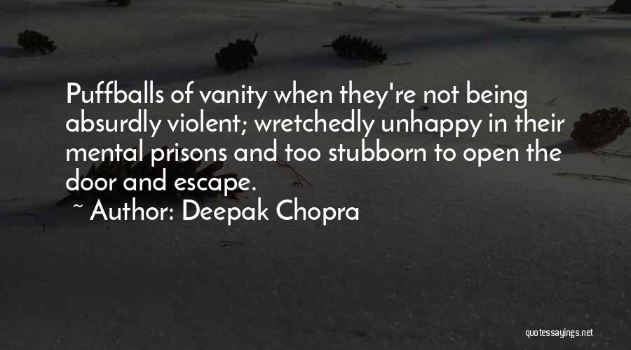 Deepak Chopra Quotes: Puffballs Of Vanity When They're Not Being Absurdly Violent; Wretchedly Unhappy In Their Mental Prisons And Too Stubborn To Open