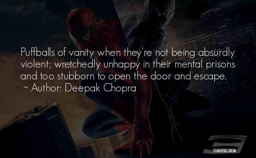 Deepak Chopra Quotes: Puffballs Of Vanity When They're Not Being Absurdly Violent; Wretchedly Unhappy In Their Mental Prisons And Too Stubborn To Open