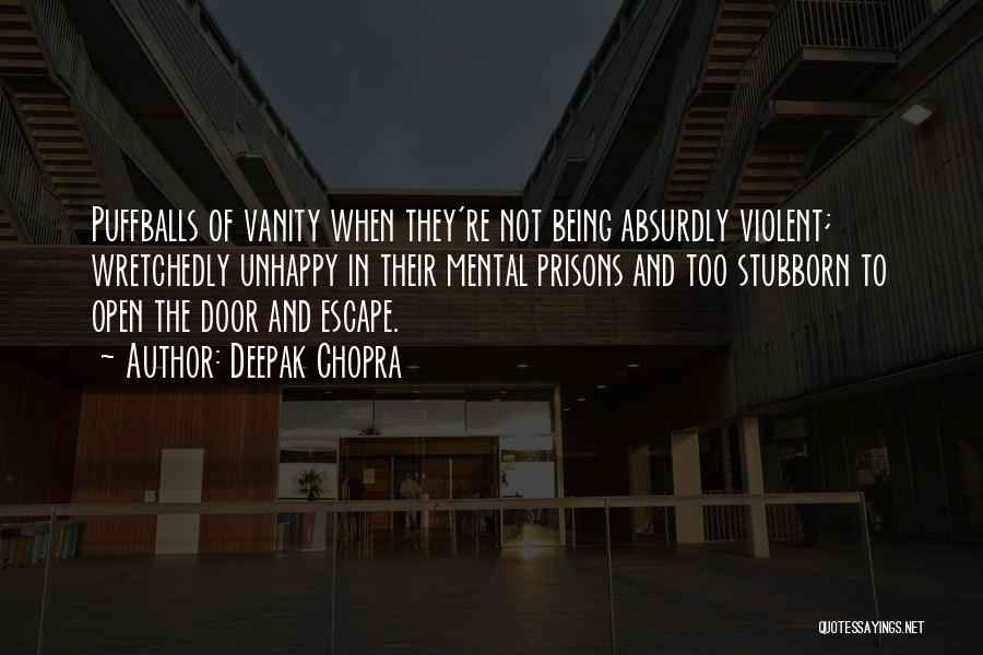 Deepak Chopra Quotes: Puffballs Of Vanity When They're Not Being Absurdly Violent; Wretchedly Unhappy In Their Mental Prisons And Too Stubborn To Open