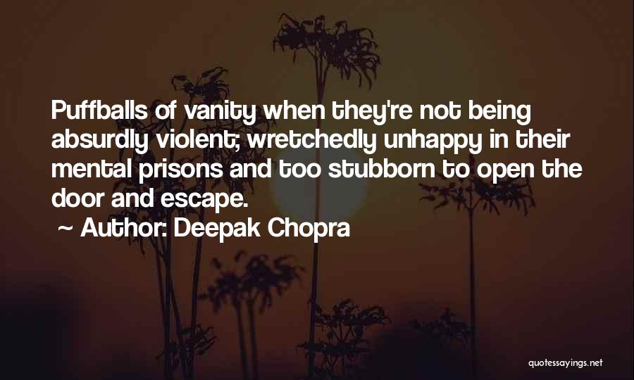 Deepak Chopra Quotes: Puffballs Of Vanity When They're Not Being Absurdly Violent; Wretchedly Unhappy In Their Mental Prisons And Too Stubborn To Open