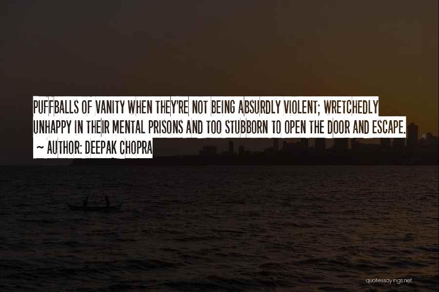 Deepak Chopra Quotes: Puffballs Of Vanity When They're Not Being Absurdly Violent; Wretchedly Unhappy In Their Mental Prisons And Too Stubborn To Open
