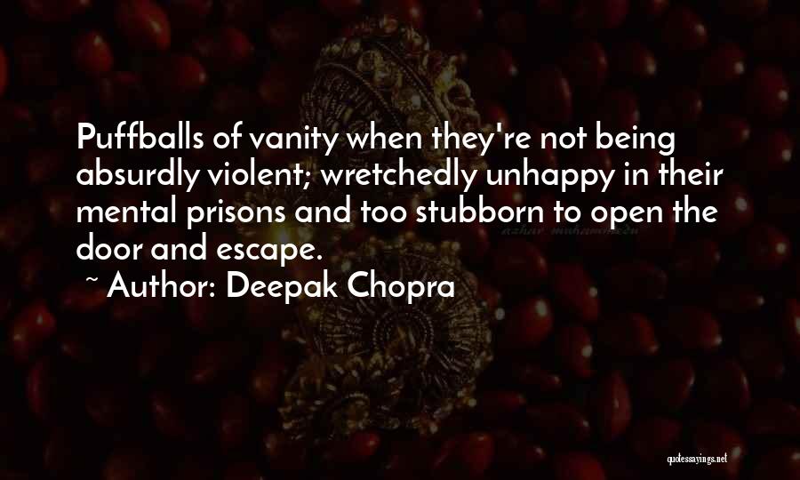 Deepak Chopra Quotes: Puffballs Of Vanity When They're Not Being Absurdly Violent; Wretchedly Unhappy In Their Mental Prisons And Too Stubborn To Open