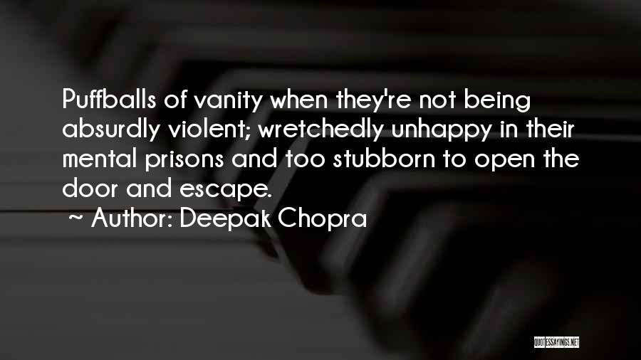 Deepak Chopra Quotes: Puffballs Of Vanity When They're Not Being Absurdly Violent; Wretchedly Unhappy In Their Mental Prisons And Too Stubborn To Open