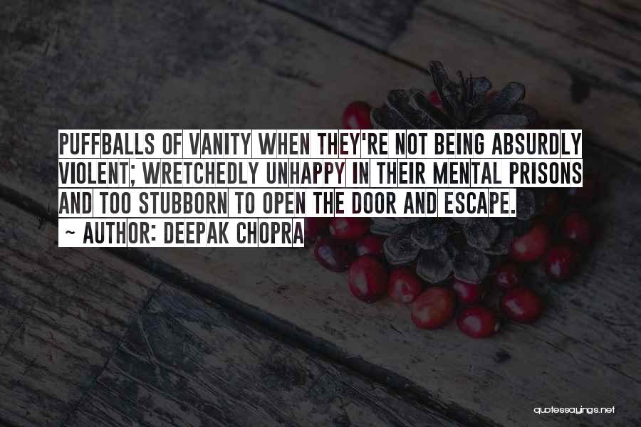 Deepak Chopra Quotes: Puffballs Of Vanity When They're Not Being Absurdly Violent; Wretchedly Unhappy In Their Mental Prisons And Too Stubborn To Open
