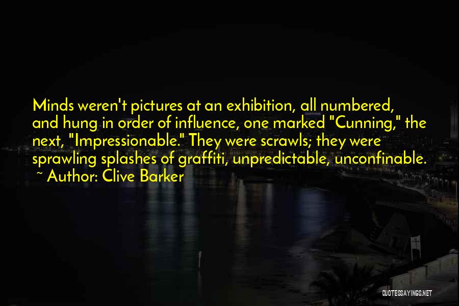 Clive Barker Quotes: Minds Weren't Pictures At An Exhibition, All Numbered, And Hung In Order Of Influence, One Marked Cunning, The Next, Impressionable.