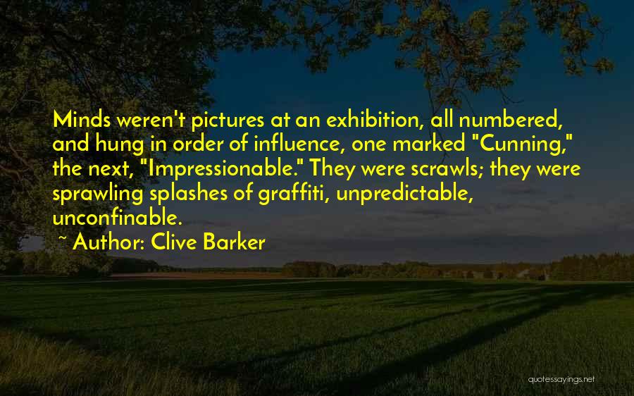 Clive Barker Quotes: Minds Weren't Pictures At An Exhibition, All Numbered, And Hung In Order Of Influence, One Marked Cunning, The Next, Impressionable.