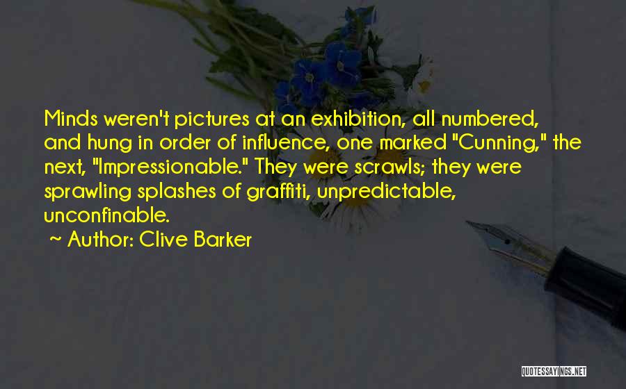 Clive Barker Quotes: Minds Weren't Pictures At An Exhibition, All Numbered, And Hung In Order Of Influence, One Marked Cunning, The Next, Impressionable.