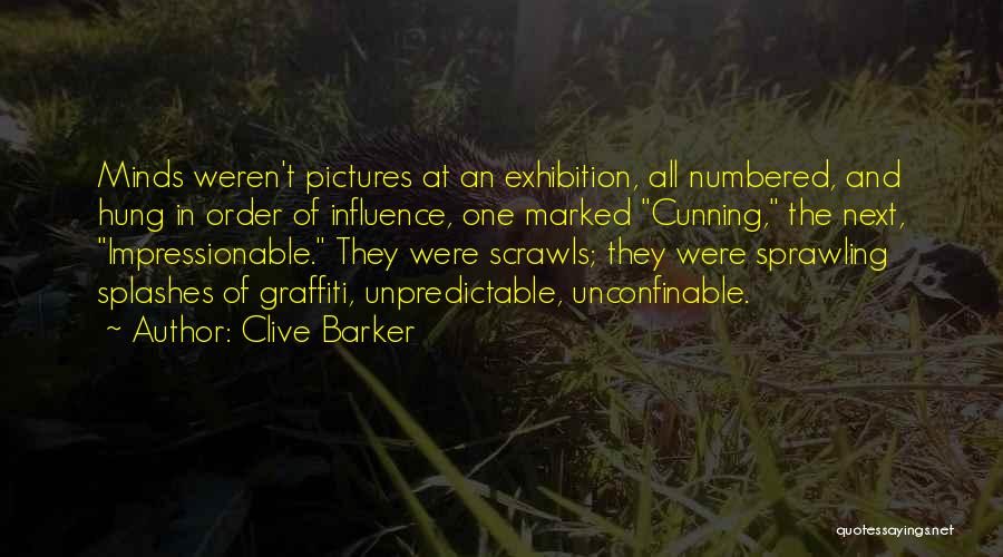 Clive Barker Quotes: Minds Weren't Pictures At An Exhibition, All Numbered, And Hung In Order Of Influence, One Marked Cunning, The Next, Impressionable.