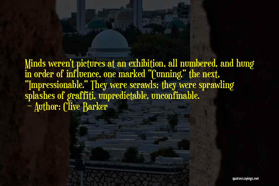 Clive Barker Quotes: Minds Weren't Pictures At An Exhibition, All Numbered, And Hung In Order Of Influence, One Marked Cunning, The Next, Impressionable.