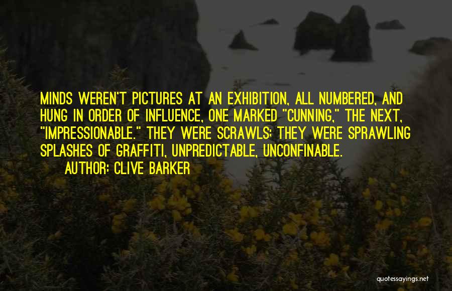 Clive Barker Quotes: Minds Weren't Pictures At An Exhibition, All Numbered, And Hung In Order Of Influence, One Marked Cunning, The Next, Impressionable.