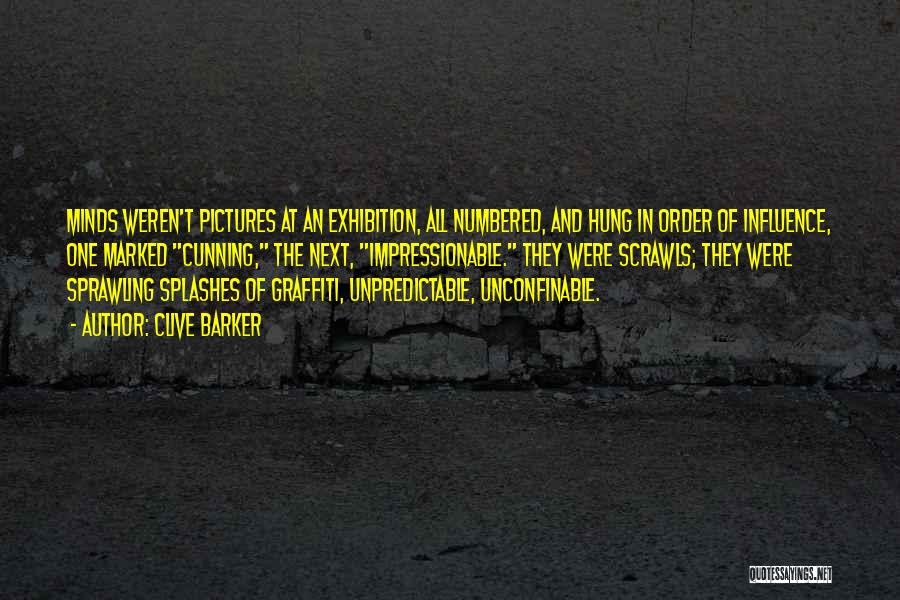 Clive Barker Quotes: Minds Weren't Pictures At An Exhibition, All Numbered, And Hung In Order Of Influence, One Marked Cunning, The Next, Impressionable.