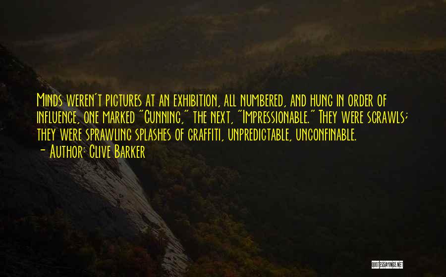 Clive Barker Quotes: Minds Weren't Pictures At An Exhibition, All Numbered, And Hung In Order Of Influence, One Marked Cunning, The Next, Impressionable.