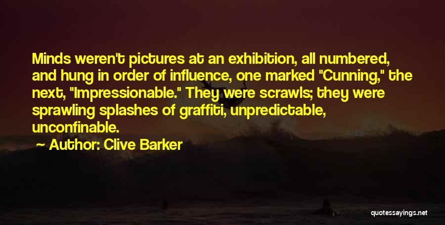 Clive Barker Quotes: Minds Weren't Pictures At An Exhibition, All Numbered, And Hung In Order Of Influence, One Marked Cunning, The Next, Impressionable.