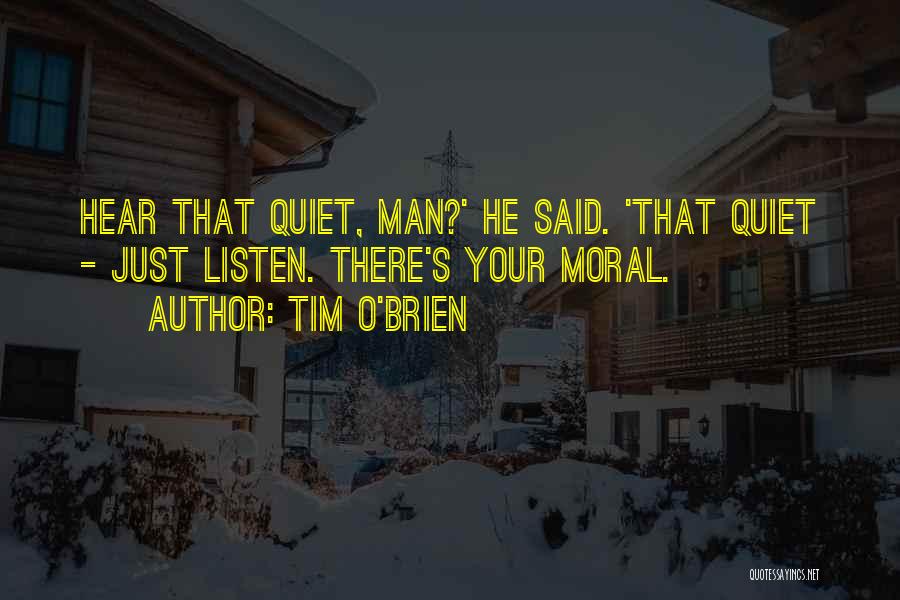 Tim O'Brien Quotes: Hear That Quiet, Man?' He Said. 'that Quiet - Just Listen. There's Your Moral.