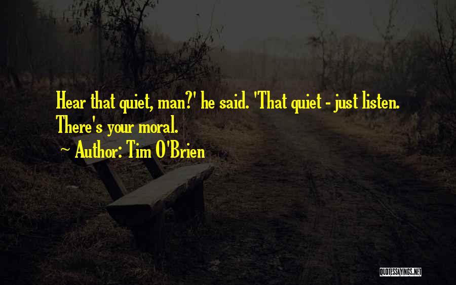 Tim O'Brien Quotes: Hear That Quiet, Man?' He Said. 'that Quiet - Just Listen. There's Your Moral.