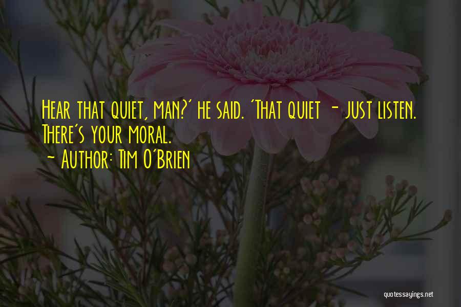 Tim O'Brien Quotes: Hear That Quiet, Man?' He Said. 'that Quiet - Just Listen. There's Your Moral.