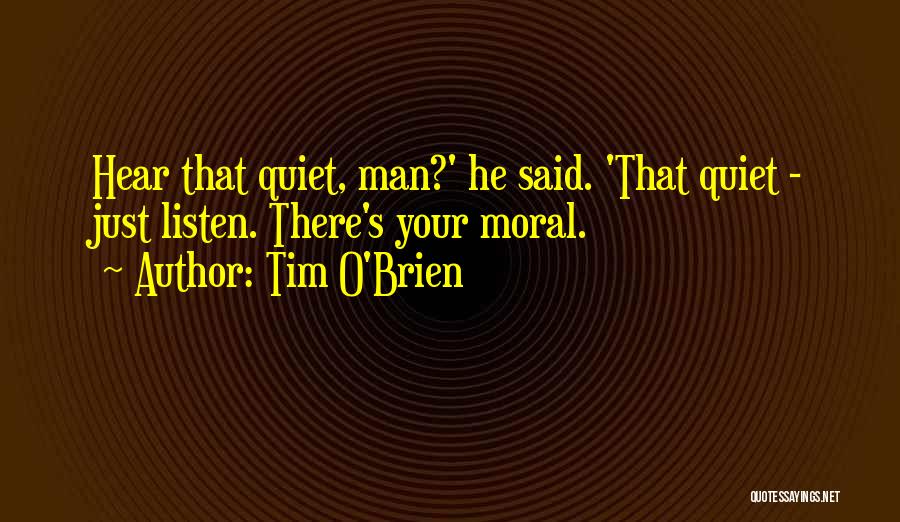 Tim O'Brien Quotes: Hear That Quiet, Man?' He Said. 'that Quiet - Just Listen. There's Your Moral.
