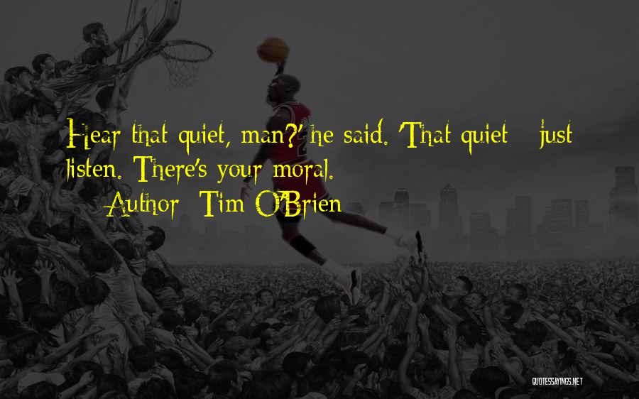 Tim O'Brien Quotes: Hear That Quiet, Man?' He Said. 'that Quiet - Just Listen. There's Your Moral.