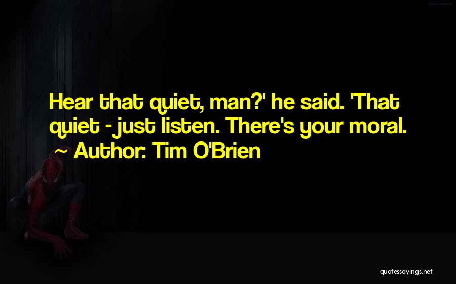 Tim O'Brien Quotes: Hear That Quiet, Man?' He Said. 'that Quiet - Just Listen. There's Your Moral.