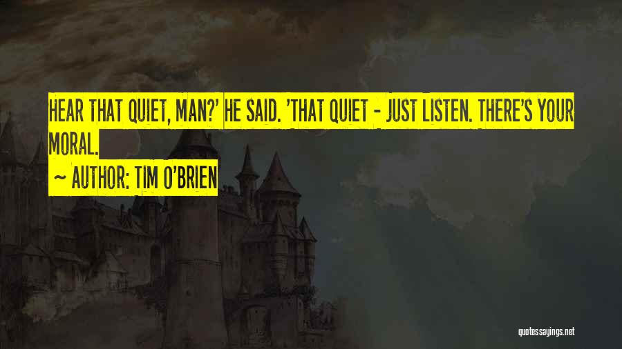 Tim O'Brien Quotes: Hear That Quiet, Man?' He Said. 'that Quiet - Just Listen. There's Your Moral.