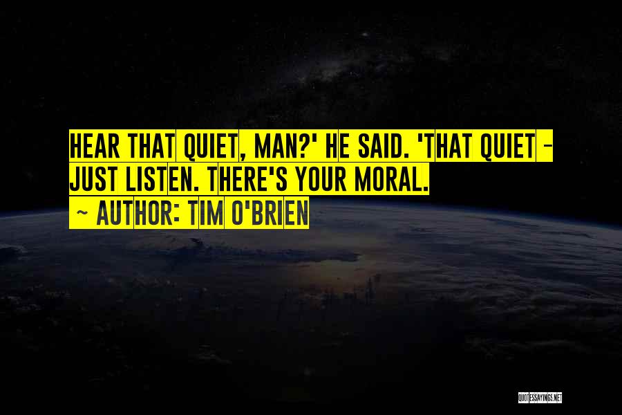 Tim O'Brien Quotes: Hear That Quiet, Man?' He Said. 'that Quiet - Just Listen. There's Your Moral.