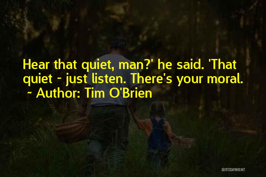 Tim O'Brien Quotes: Hear That Quiet, Man?' He Said. 'that Quiet - Just Listen. There's Your Moral.
