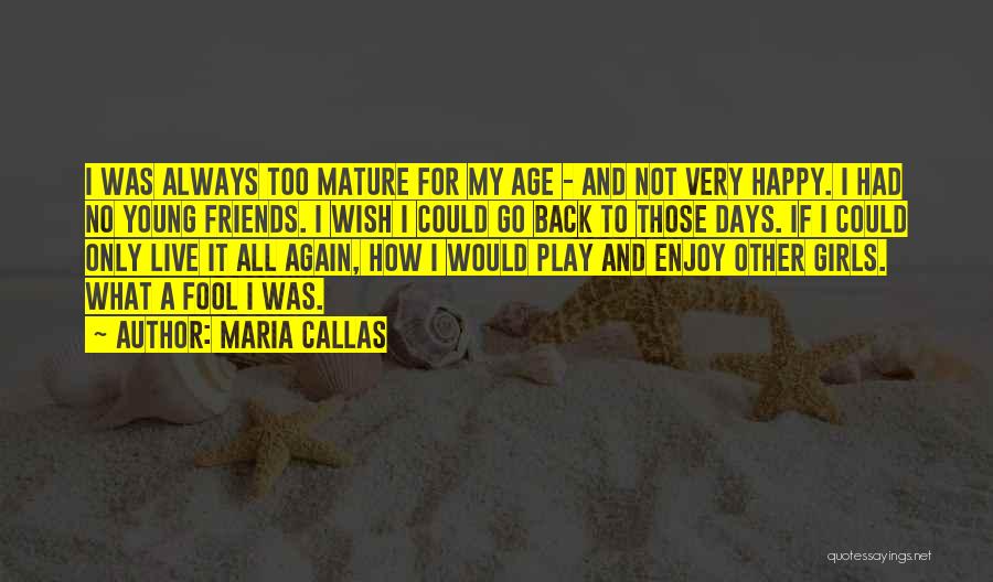 Maria Callas Quotes: I Was Always Too Mature For My Age - And Not Very Happy. I Had No Young Friends. I Wish