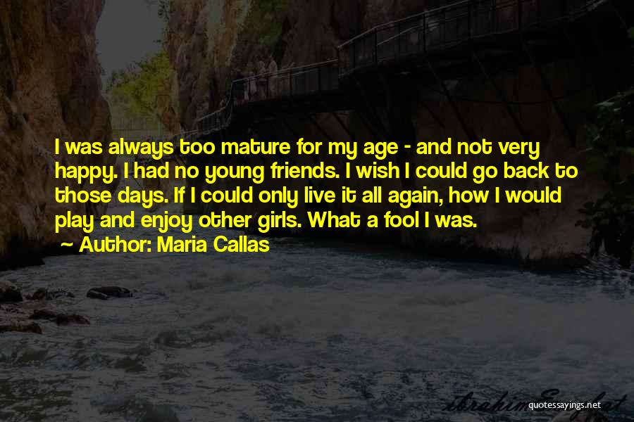 Maria Callas Quotes: I Was Always Too Mature For My Age - And Not Very Happy. I Had No Young Friends. I Wish
