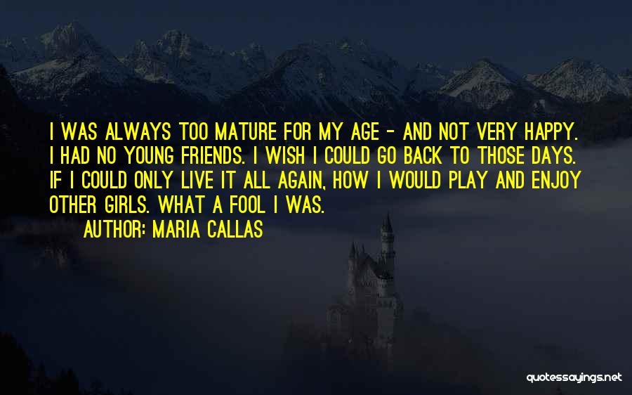 Maria Callas Quotes: I Was Always Too Mature For My Age - And Not Very Happy. I Had No Young Friends. I Wish