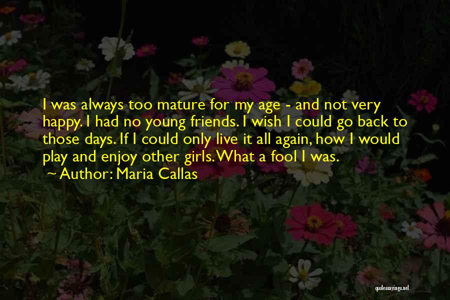 Maria Callas Quotes: I Was Always Too Mature For My Age - And Not Very Happy. I Had No Young Friends. I Wish