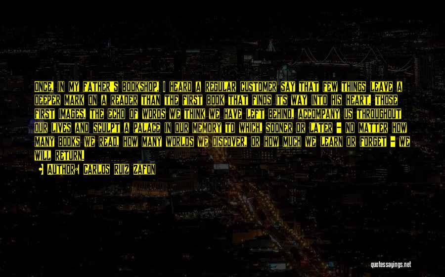 Carlos Ruiz Zafon Quotes: Once, In My Father's Bookshop, I Heard A Regular Customer Say That Few Things Leave A Deeper Mark On A