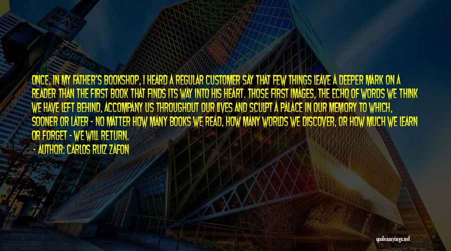 Carlos Ruiz Zafon Quotes: Once, In My Father's Bookshop, I Heard A Regular Customer Say That Few Things Leave A Deeper Mark On A