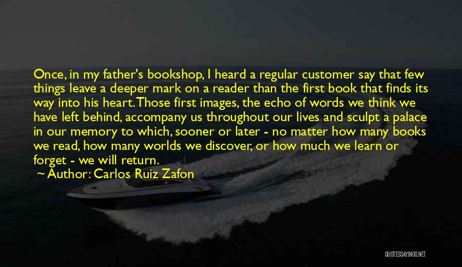 Carlos Ruiz Zafon Quotes: Once, In My Father's Bookshop, I Heard A Regular Customer Say That Few Things Leave A Deeper Mark On A
