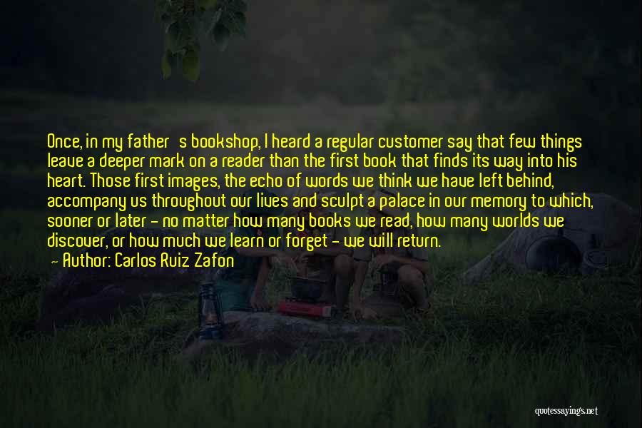 Carlos Ruiz Zafon Quotes: Once, In My Father's Bookshop, I Heard A Regular Customer Say That Few Things Leave A Deeper Mark On A