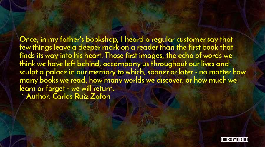 Carlos Ruiz Zafon Quotes: Once, In My Father's Bookshop, I Heard A Regular Customer Say That Few Things Leave A Deeper Mark On A