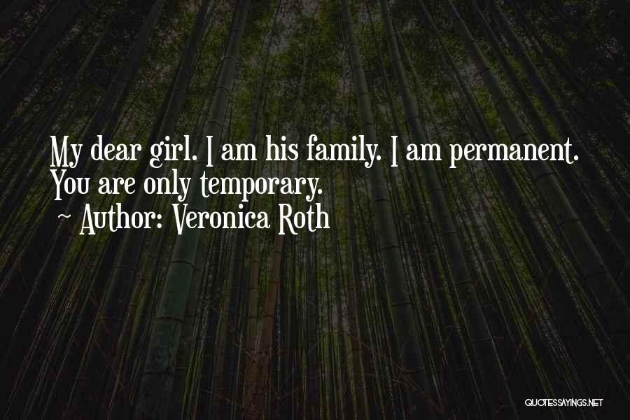 Veronica Roth Quotes: My Dear Girl. I Am His Family. I Am Permanent. You Are Only Temporary.