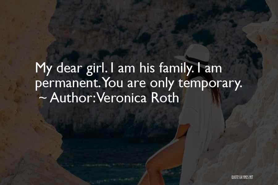 Veronica Roth Quotes: My Dear Girl. I Am His Family. I Am Permanent. You Are Only Temporary.