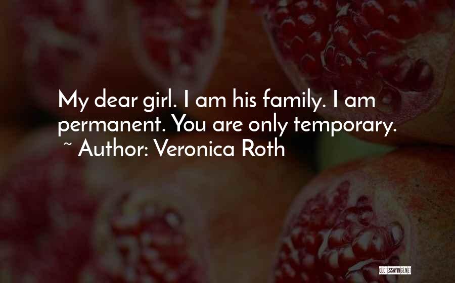 Veronica Roth Quotes: My Dear Girl. I Am His Family. I Am Permanent. You Are Only Temporary.