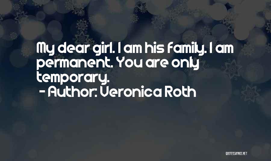 Veronica Roth Quotes: My Dear Girl. I Am His Family. I Am Permanent. You Are Only Temporary.