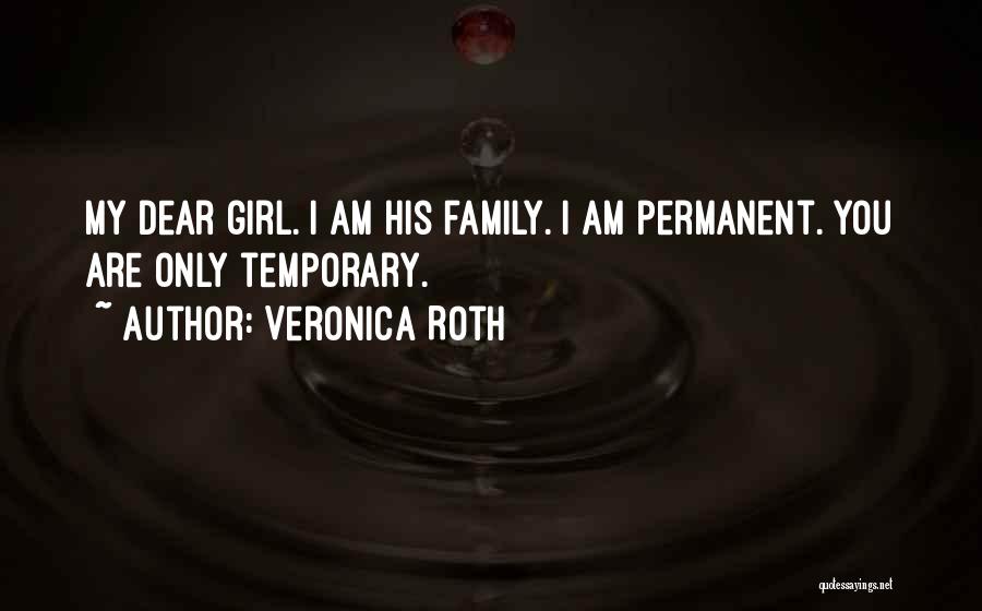 Veronica Roth Quotes: My Dear Girl. I Am His Family. I Am Permanent. You Are Only Temporary.