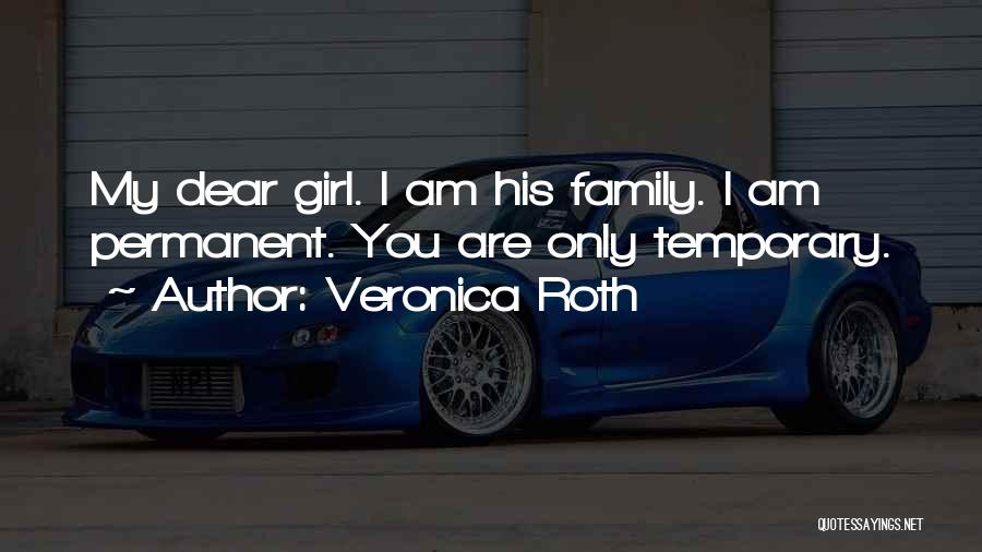 Veronica Roth Quotes: My Dear Girl. I Am His Family. I Am Permanent. You Are Only Temporary.
