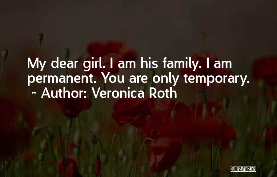 Veronica Roth Quotes: My Dear Girl. I Am His Family. I Am Permanent. You Are Only Temporary.