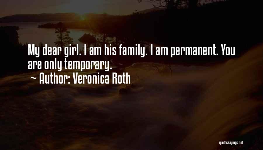 Veronica Roth Quotes: My Dear Girl. I Am His Family. I Am Permanent. You Are Only Temporary.