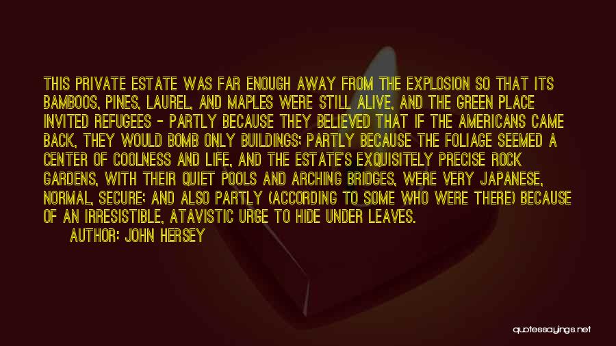 John Hersey Quotes: This Private Estate Was Far Enough Away From The Explosion So That Its Bamboos, Pines, Laurel, And Maples Were Still