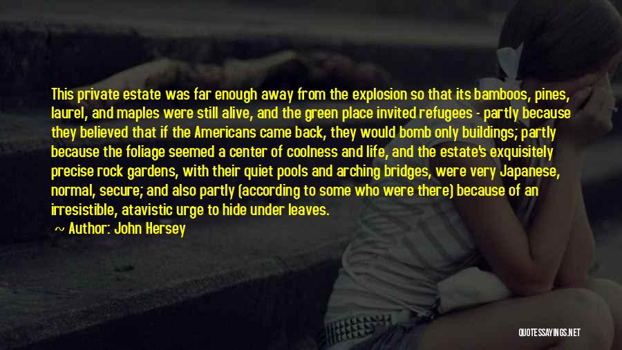 John Hersey Quotes: This Private Estate Was Far Enough Away From The Explosion So That Its Bamboos, Pines, Laurel, And Maples Were Still