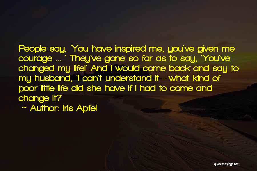 Iris Apfel Quotes: People Say, 'you Have Inspired Me, You've Given Me Courage ... ' They've Gone So Far As To Say, 'you've