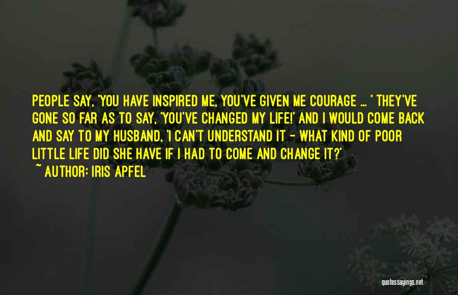 Iris Apfel Quotes: People Say, 'you Have Inspired Me, You've Given Me Courage ... ' They've Gone So Far As To Say, 'you've