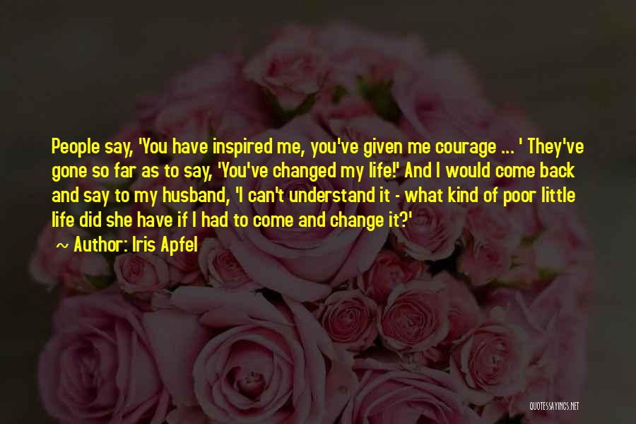 Iris Apfel Quotes: People Say, 'you Have Inspired Me, You've Given Me Courage ... ' They've Gone So Far As To Say, 'you've