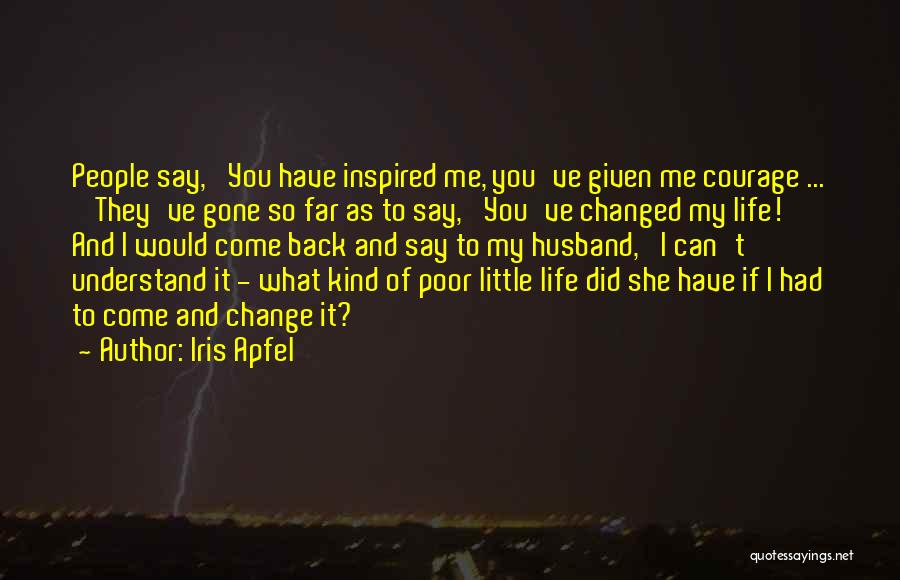 Iris Apfel Quotes: People Say, 'you Have Inspired Me, You've Given Me Courage ... ' They've Gone So Far As To Say, 'you've