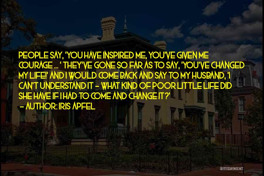 Iris Apfel Quotes: People Say, 'you Have Inspired Me, You've Given Me Courage ... ' They've Gone So Far As To Say, 'you've